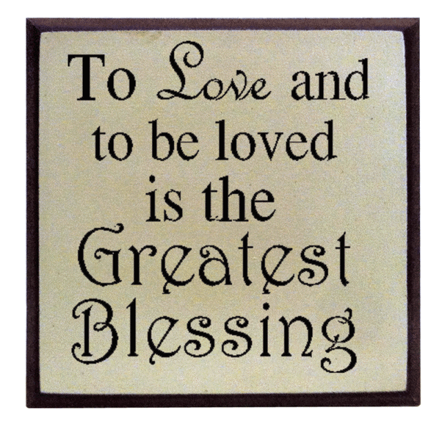 "To Love and to be loved is the greatest blessing"